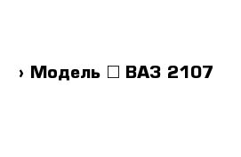  › Модель ­ ВАЗ 2107